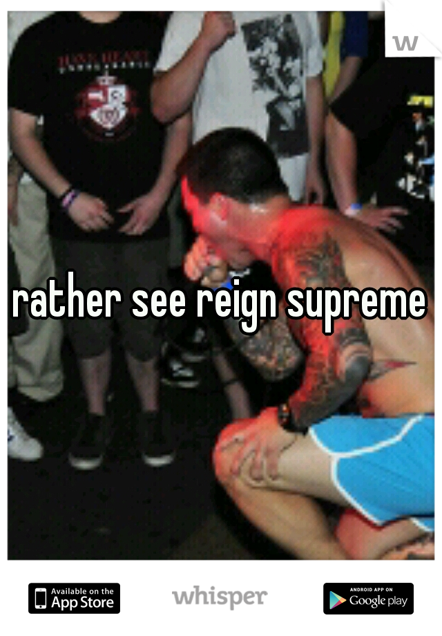 rather see reign supreme