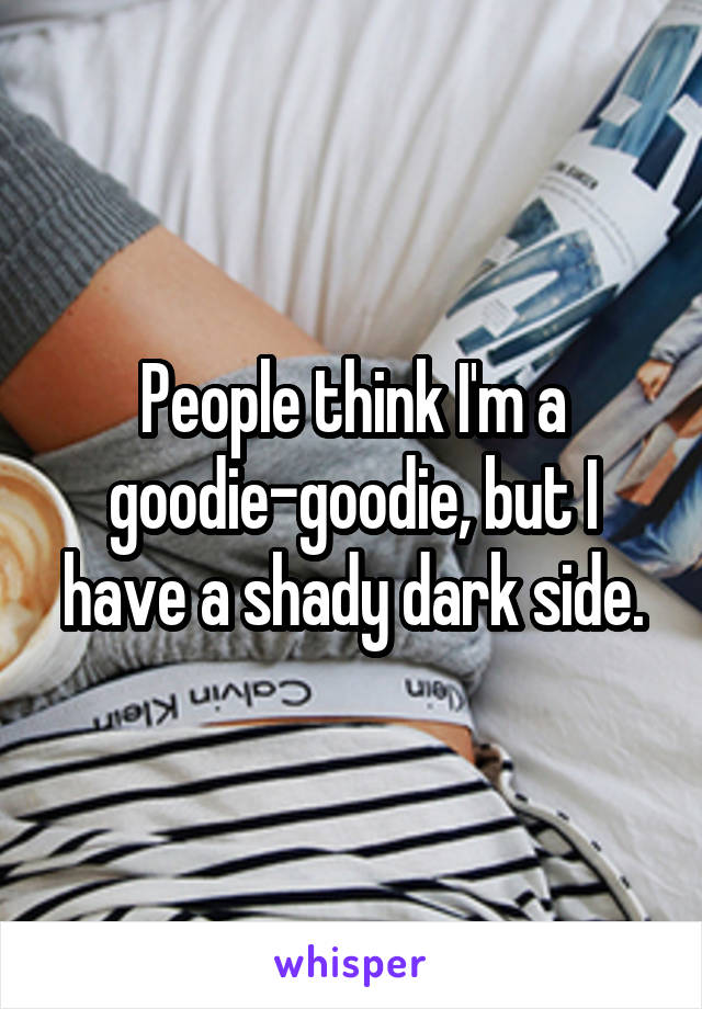 People think I'm a goodie-goodie, but I have a shady dark side.
