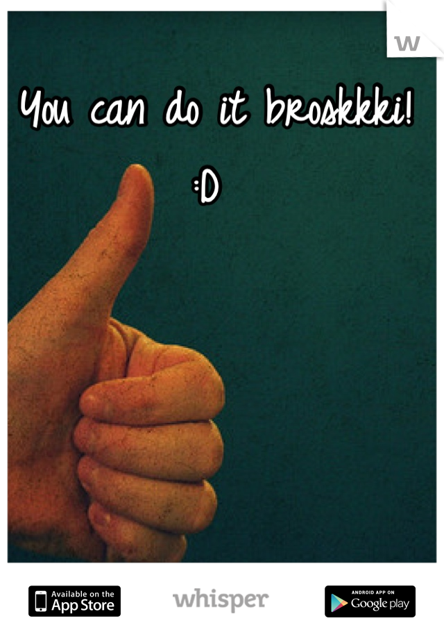 You can do it broskkki! :D 