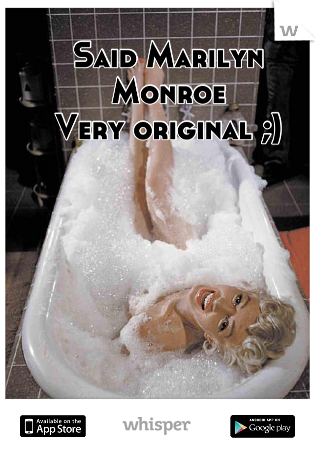 Said Marilyn Monroe 
Very original ;)
