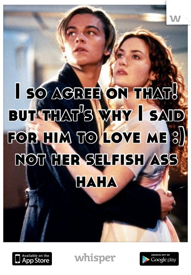 I so agree on that! but that's why I said for him to love me :) not her selfish ass haha