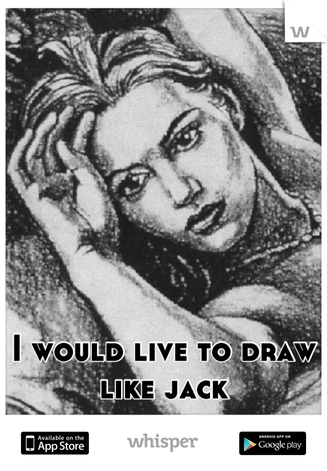 I would live to draw like jack