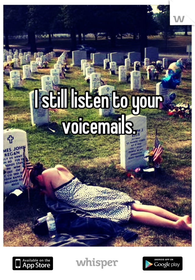 I still listen to your voicemails.