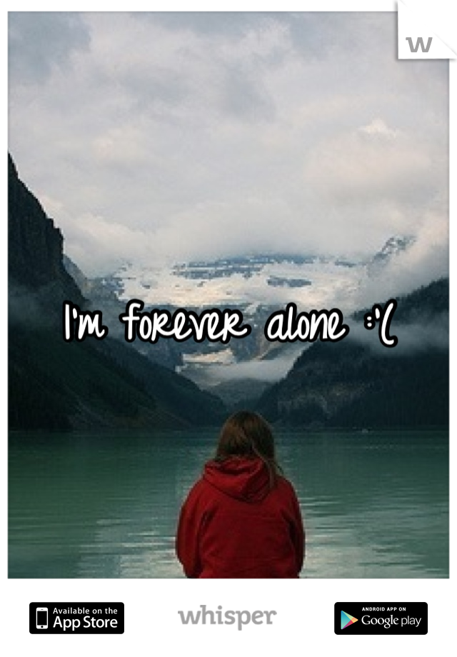 I'm forever alone :'(