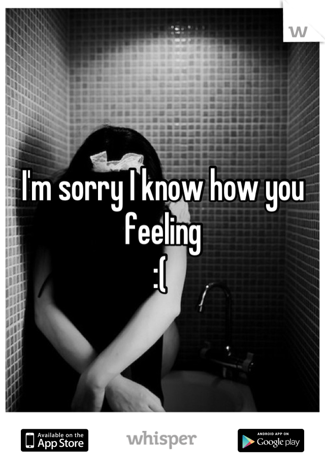I'm sorry I know how you feeling 
:( 