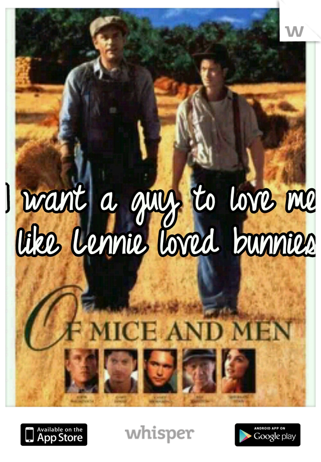 I want a guy to love me like Lennie loved bunnies