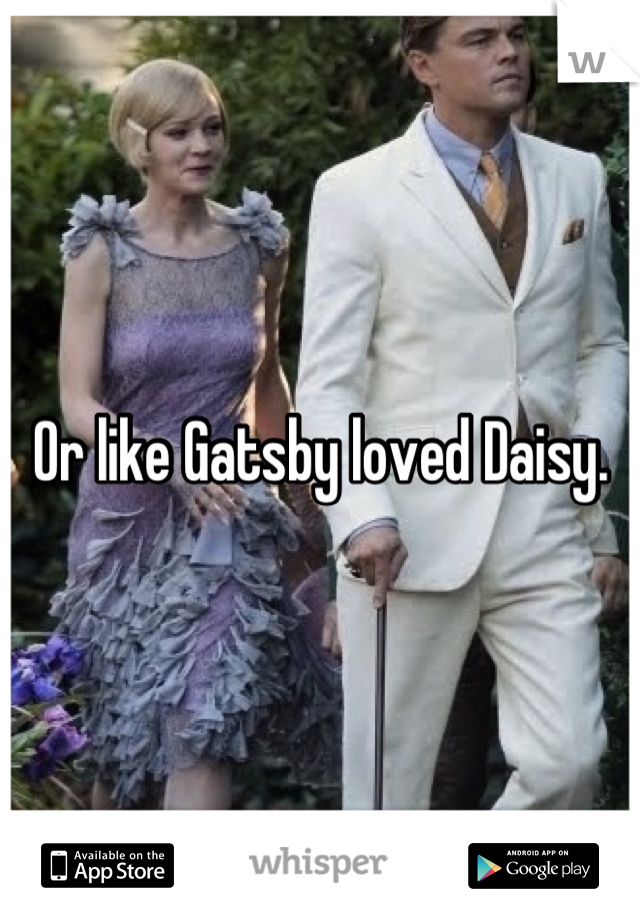 Or like Gatsby loved Daisy.