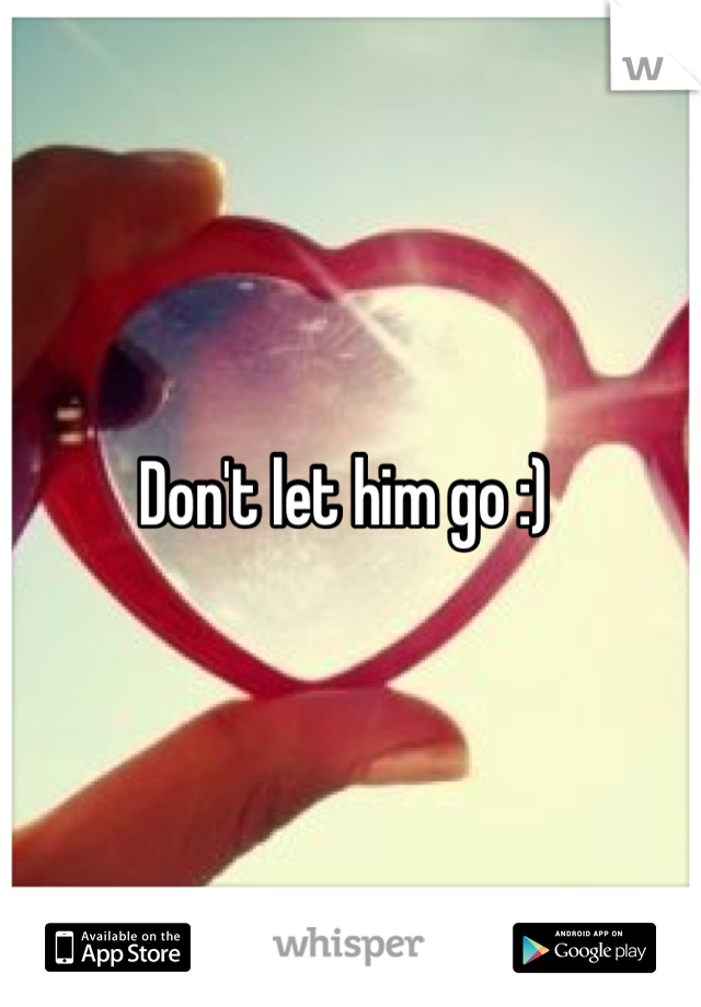 Don't let him go :) 