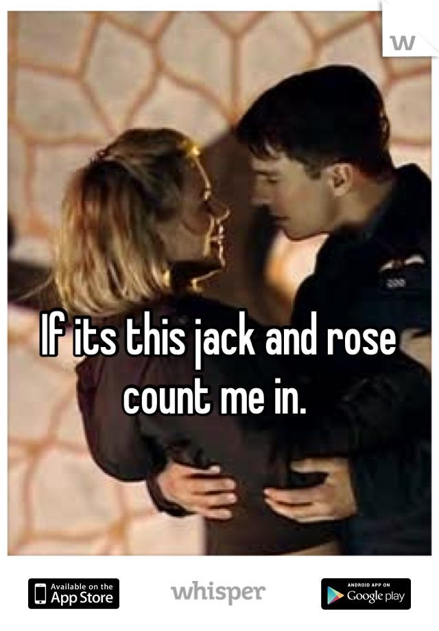 If its this jack and rose count me in. 