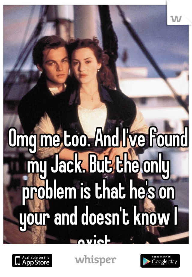 Omg me too. And I've found my Jack. But the only problem is that he's on your and doesn't know I exist. 