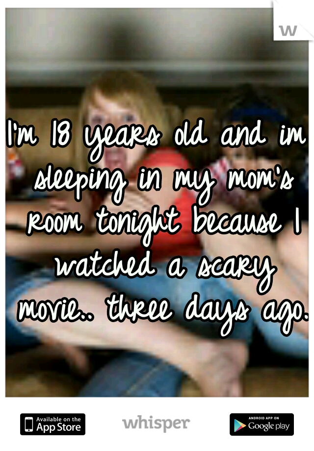 I'm 18 years old and im sleeping in my mom's room tonight because I watched a scary movie.. three days ago.