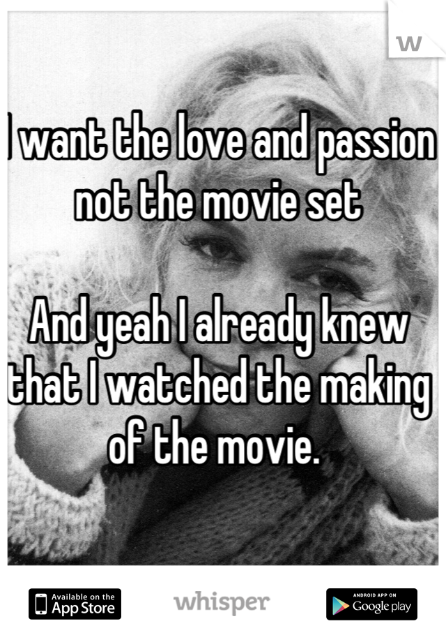 
I want the love and passion not the movie set

And yeah I already knew that I watched the making of the movie. 