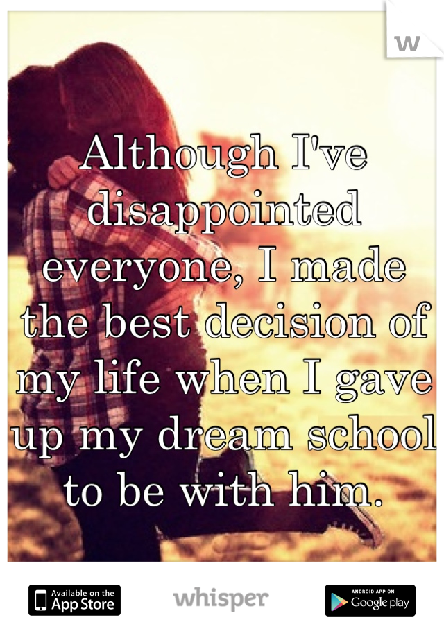 Although I've disappointed everyone, I made the best decision of my life when I gave up my dream school to be with him.