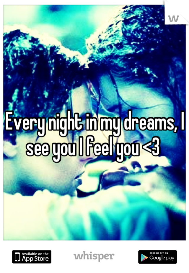 Every night in my dreams, I see you I feel you <3 