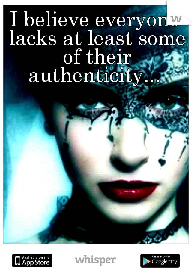 I believe everyone lacks at least some of their authenticity... 