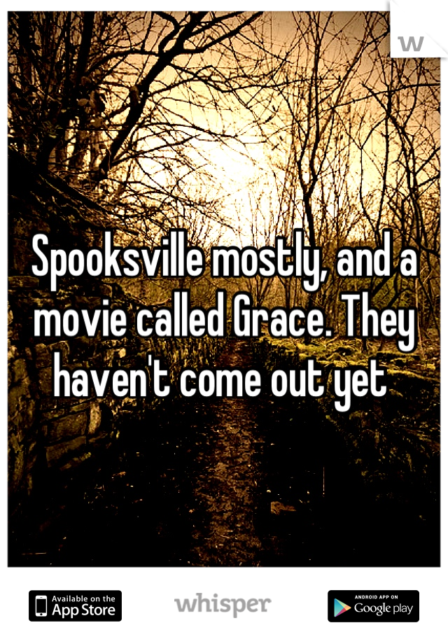 Spooksville mostly, and a movie called Grace. They haven't come out yet 