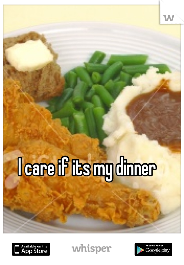 I care if its my dinner