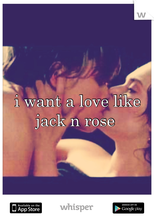 i want a love like jack n rose 
