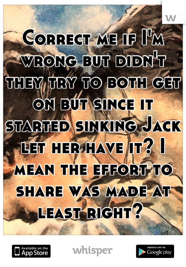 Correct me if I'm wrong but didn't they try to both get on but since it started sinking Jack let her have it? I mean the effort to share was made at least right? 