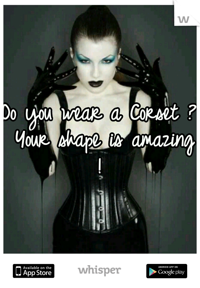 Do you wear a Corset ? Your shape is amazing ! 