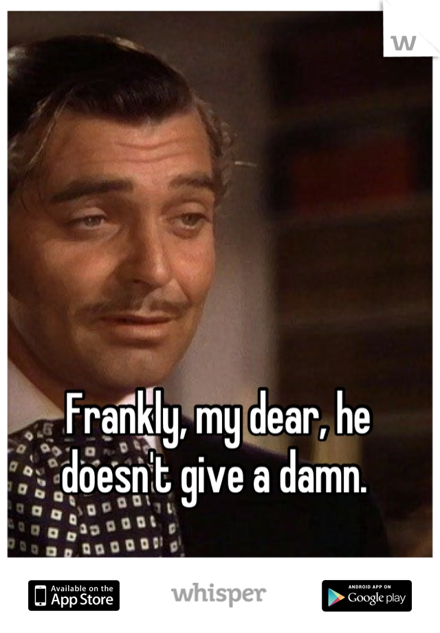 Frankly, my dear, he doesn't give a damn. 