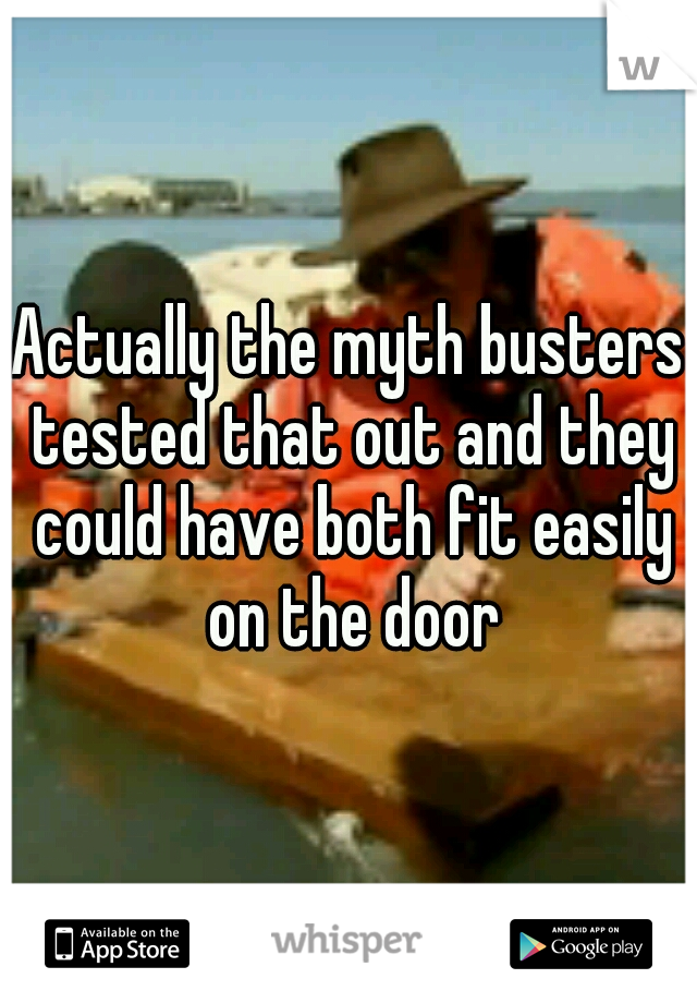 Actually the myth busters tested that out and they could have both fit easily on the door