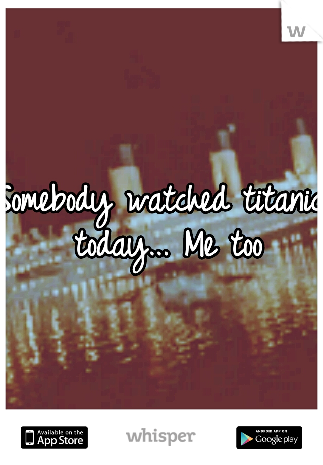 Somebody watched titanic today... Me too