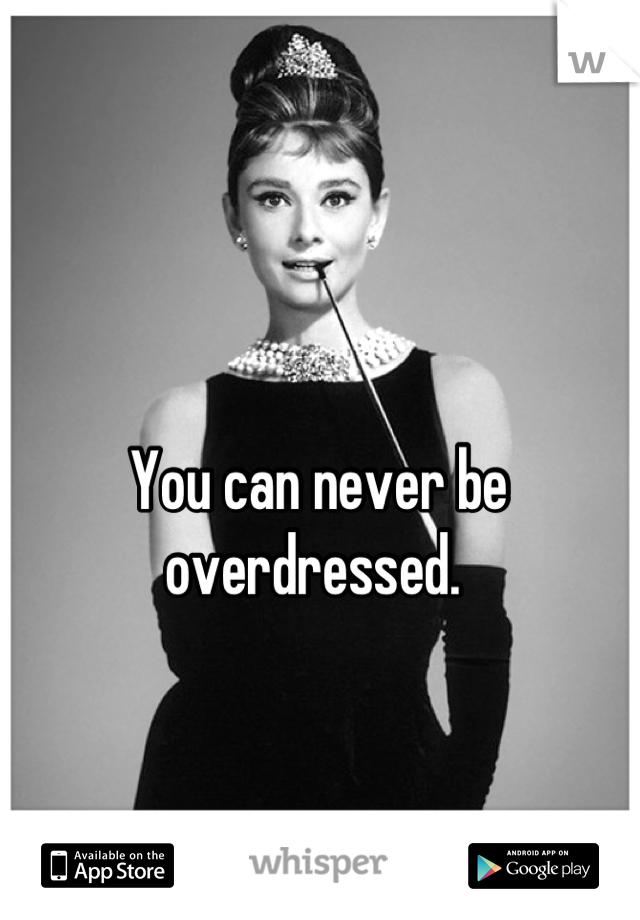 You can never be overdressed. 