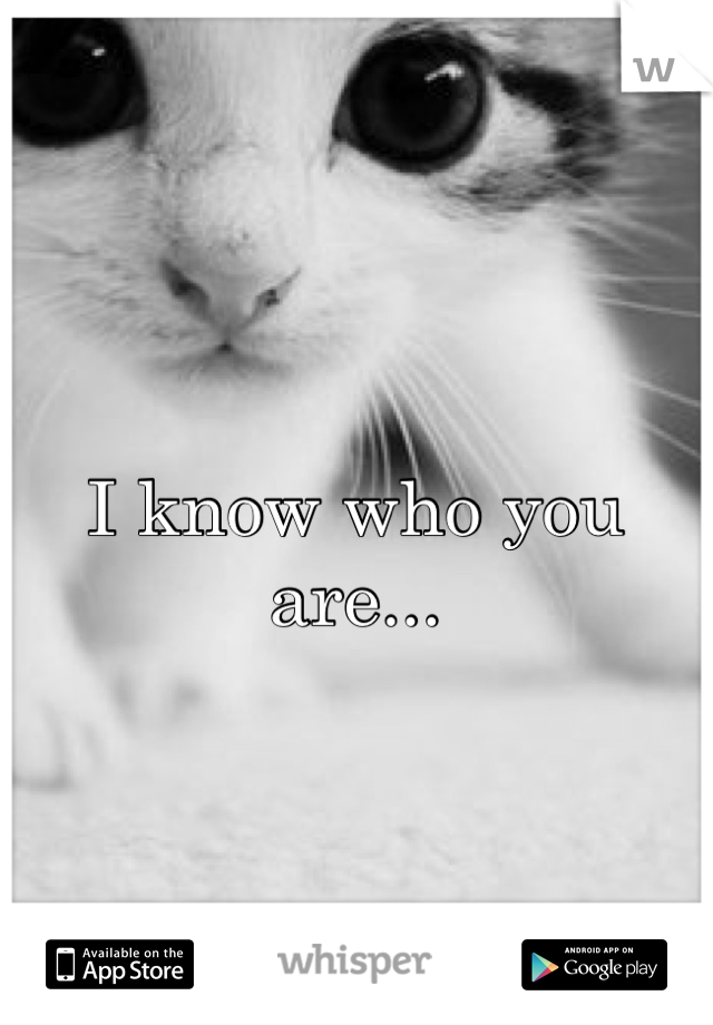 I know who you are...
