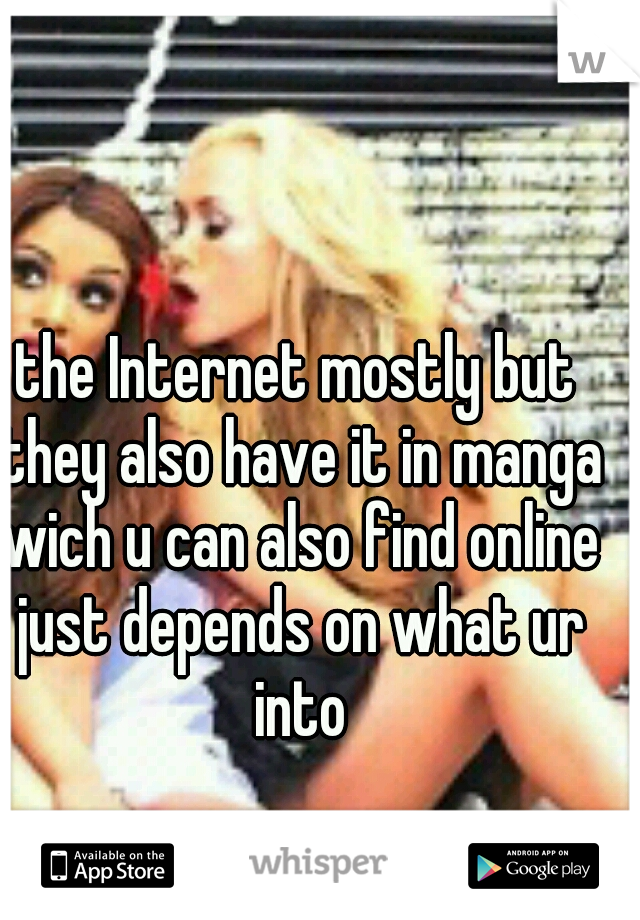 the Internet mostly but they also have it in manga wich u can also find online just depends on what ur into