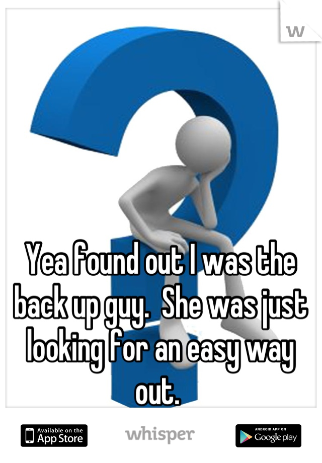 Yea found out I was the back up guy.  She was just looking for an easy way out. 