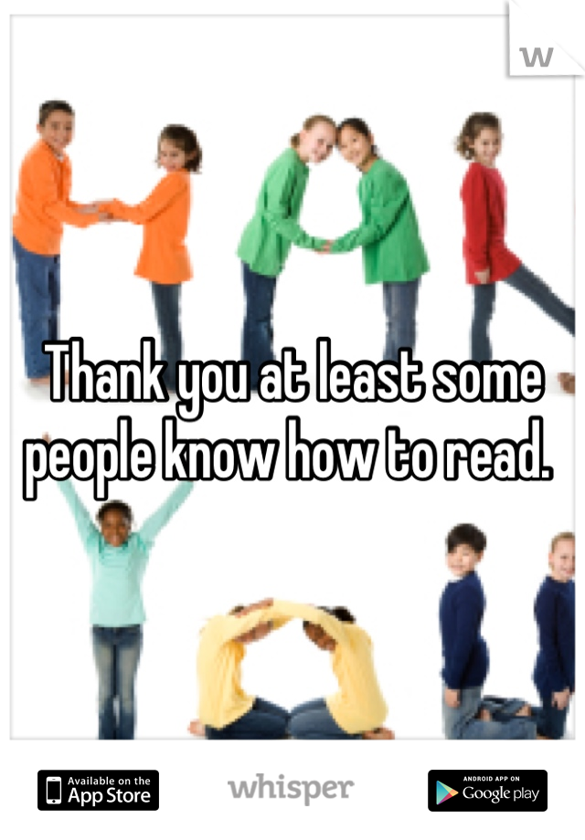 Thank you at least some people know how to read. 