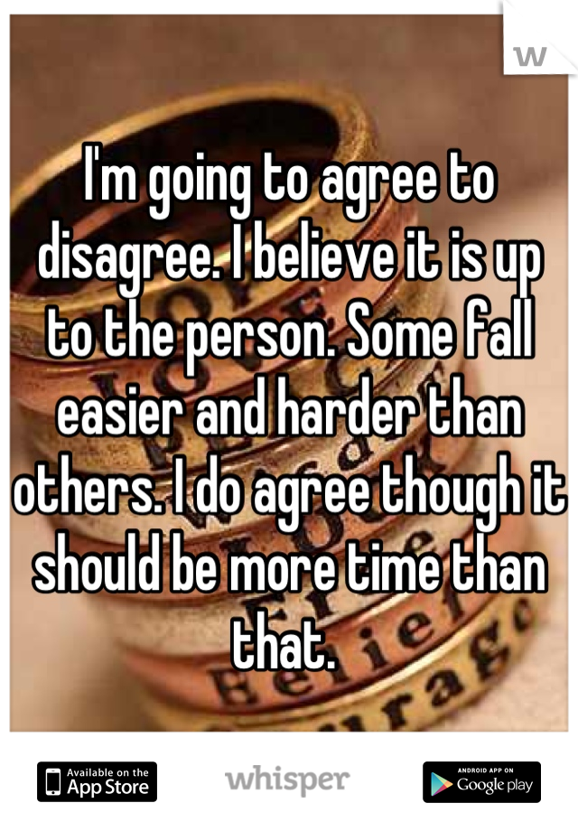 I'm going to agree to disagree. I believe it is up to the person. Some fall easier and harder than others. I do agree though it should be more time than that. 