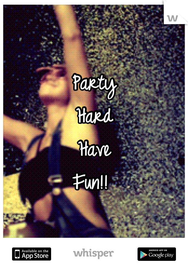 Party 
Hard 
Have 
Fun!! 