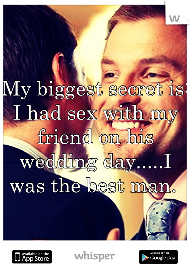 My biggest secret is: I had sex with my friend on his wedding day.....I was the best man. 