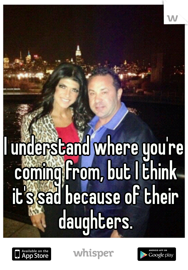 I understand where you're coming from, but I think it's sad because of their daughters.