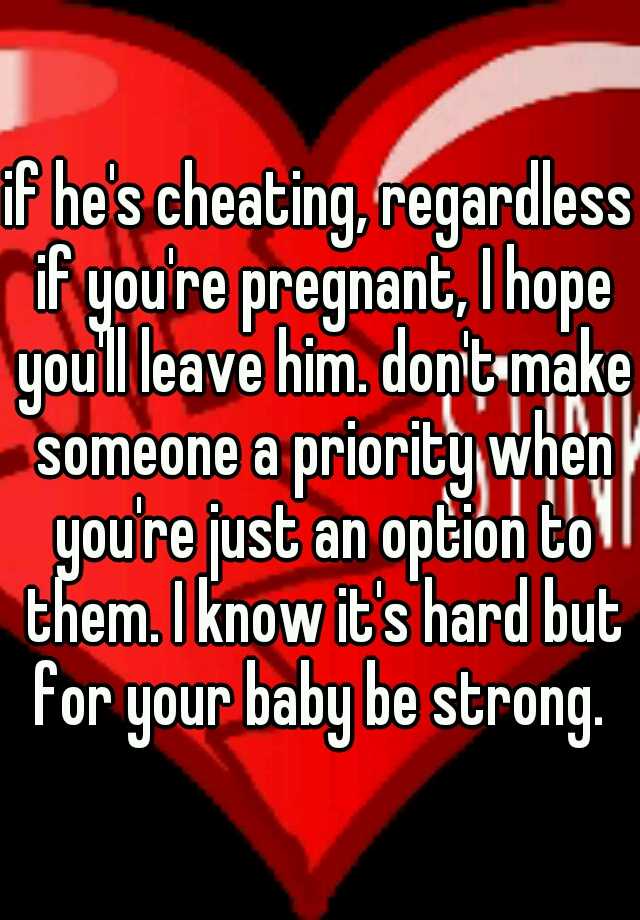 if-he-s-cheating-regardless-if-you-re-pregnant-i-hope-you-ll-leave