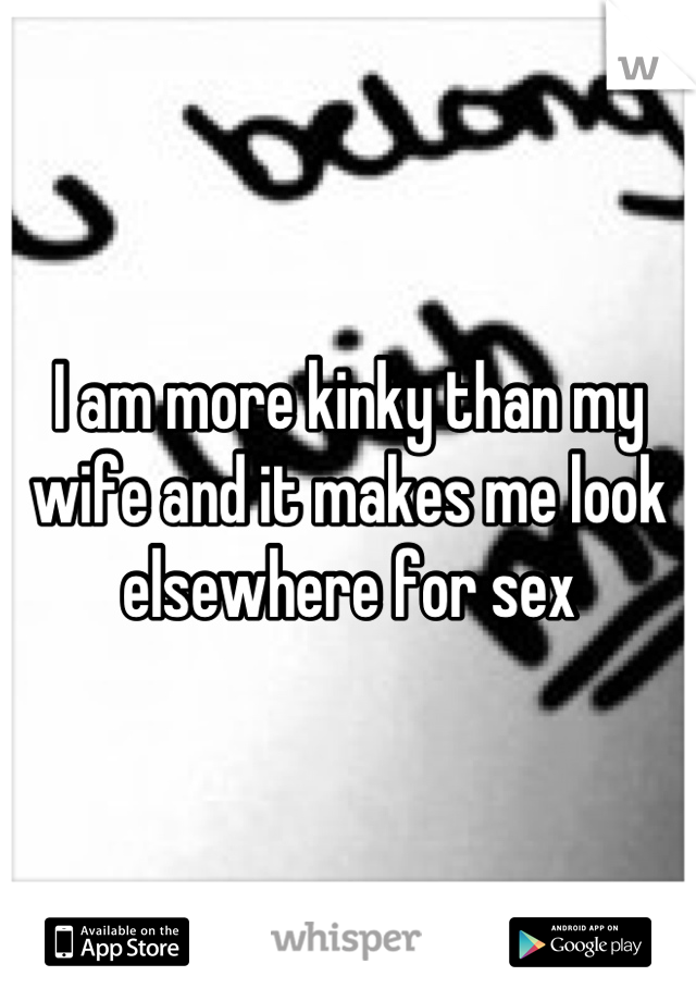 I am more kinky than my wife and it makes me look elsewhere for sex