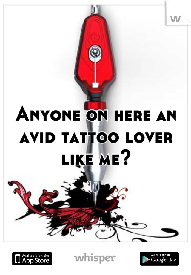 Anyone on here an avid tattoo lover like me?