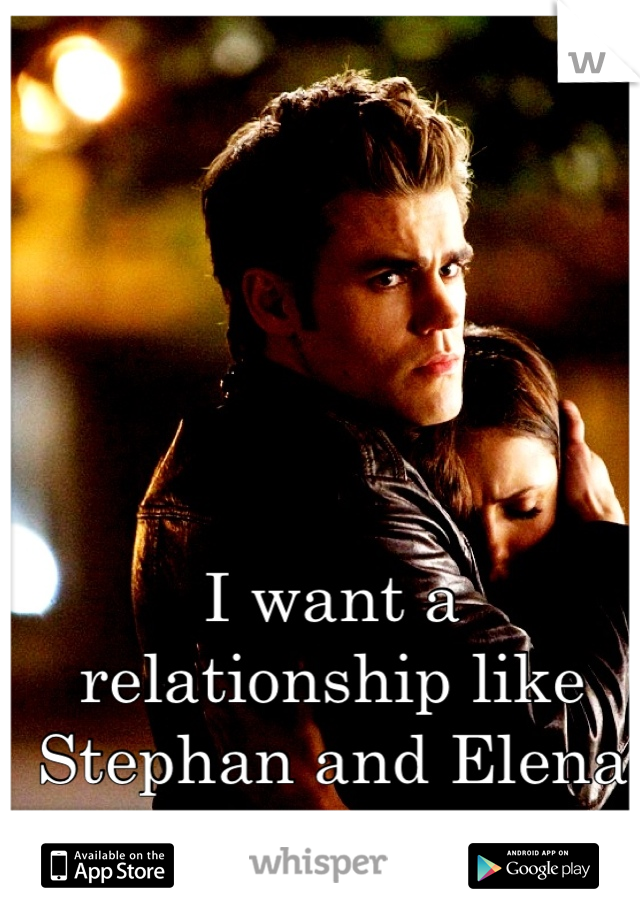I want a relationship like Stephan and Elena <3