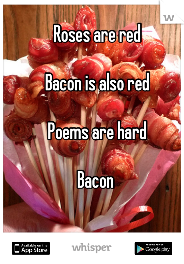 Roses are red

Bacon is also red

Poems are hard

Bacon 