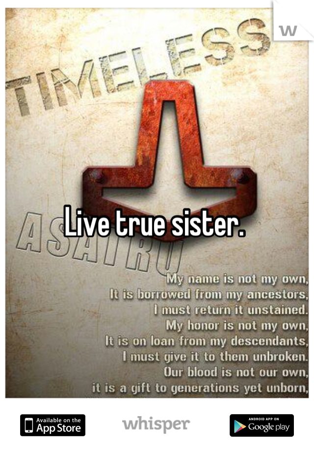 Live true sister. 