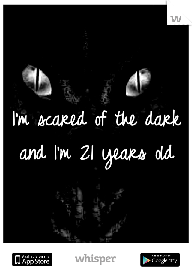 I'm scared of the dark and I'm 21 years old