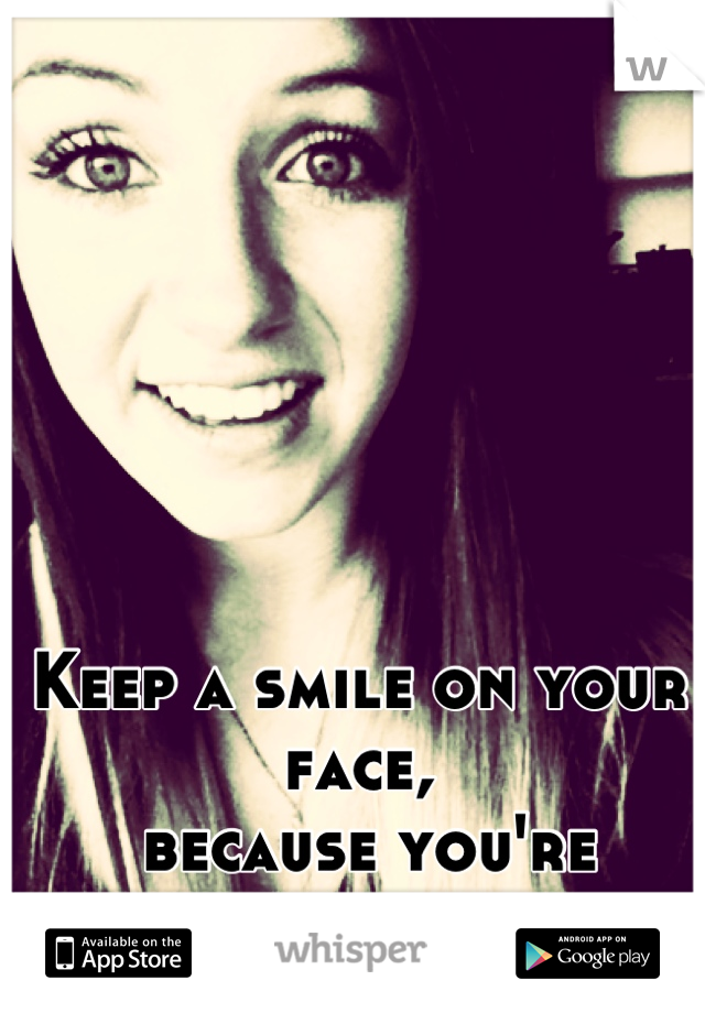 Keep a smile on your face,
 because you're worth it to someone 