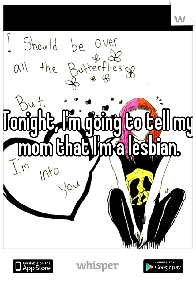 Tonight, I'm going to tell my mom that I'm a lesbian.