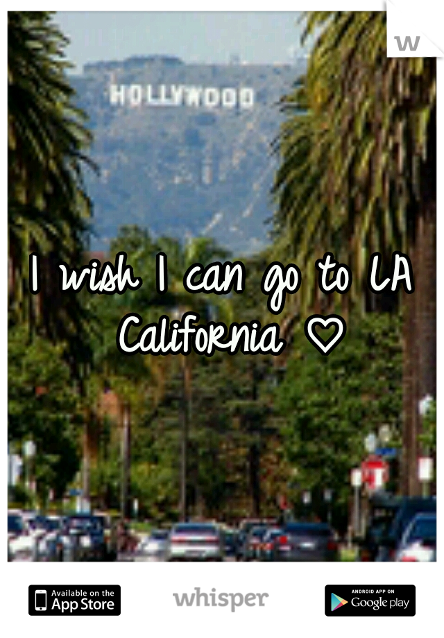 I wish I can go to LA California ♡