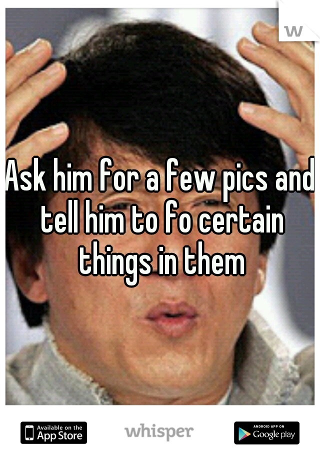 Ask him for a few pics and tell him to fo certain things in them