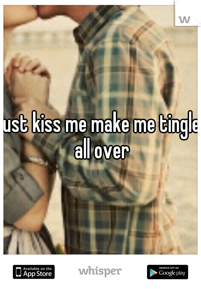 just kiss me make me tingle all over