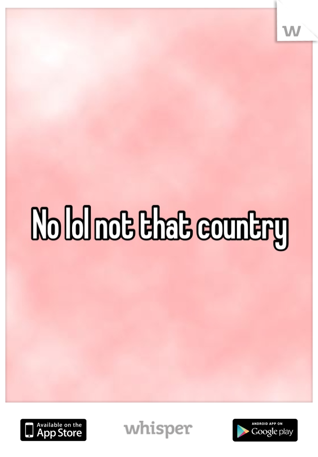 No lol not that country