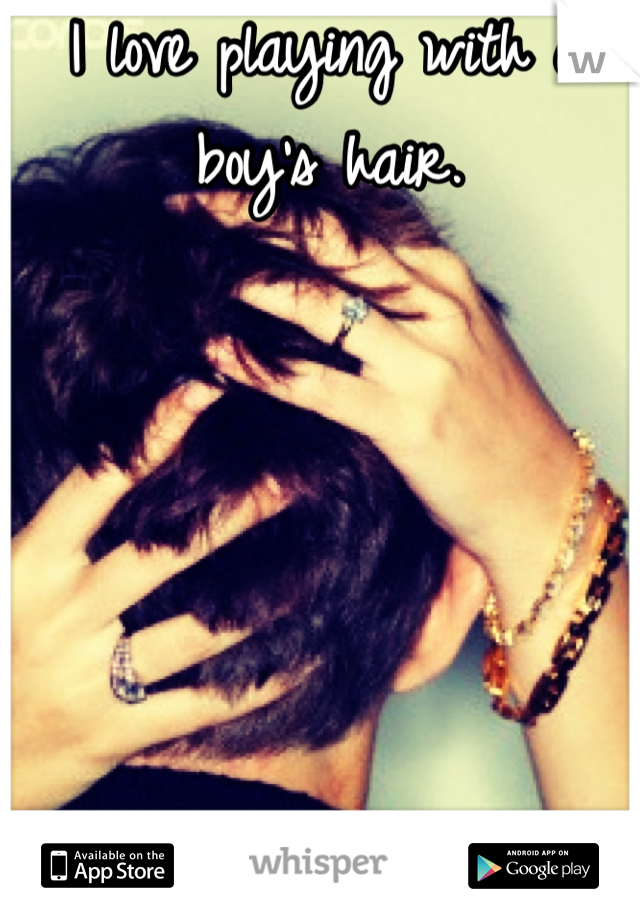 I love playing with a
boy's hair.